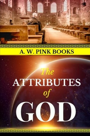 Read Online A. W. Pink: The Attributes of God (AW Pink Books) (Volume 1) - Arthur W. Pink | PDF