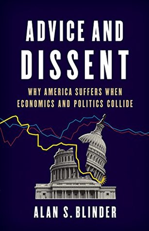 Read Online Advice and Dissent: Why America Suffers When Economics and Politics Collide - Alan S. Blinder | PDF
