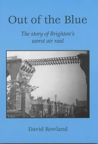 Full Download Out of the Blue: The Story of Brighton's Worst Air Raid - David Rowland | PDF
