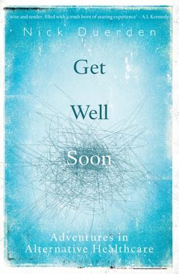 Full Download Get Well Soon: Adventures in Alternative Healthcare - Nick Duerden | ePub