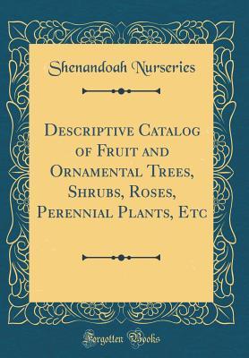 Download Descriptive Catalog of Fruit and Ornamental Trees, Shrubs, Roses, Perennial Plants, Etc (Classic Reprint) - Shenandoah Nurseries | PDF