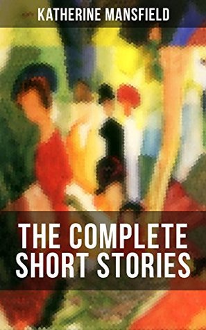 Full Download The Complete Short Stories of Katherine Mansfield: Bliss, The Garden Party, The Dove's Nest, Something Childish, In a German Pension, The Aloe; Including the Unpublished & Unfinished Stories - Katherine Mansfield | PDF
