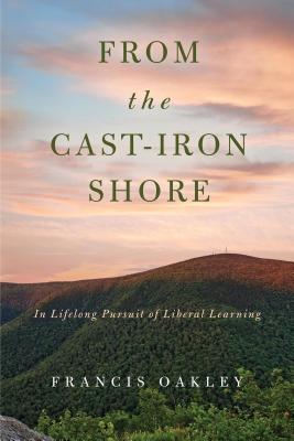 Full Download From the Cast-Iron Shore: In Lifelong Pursuit of Liberal Learning - Francis Oakley file in PDF