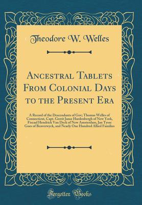Read Ancestral Tablets from Colonial Days to the Present Era: A Record of the Descendants of Gov; Thomas Welles of Connecticut, Capt. Gerrit Janse Hardenbergh of New York, Fiscaal Hendrick Van Dyck of New Amsterdam, Jan Tysse Goes of Beaverwyck, and Nearly One - Theodore W Welles file in ePub