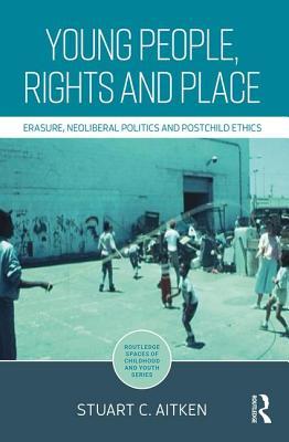 Read Young People, Rights and Place: Erasure, Neoliberal Politics and Postchild Ethics - Stuart Aitken file in ePub