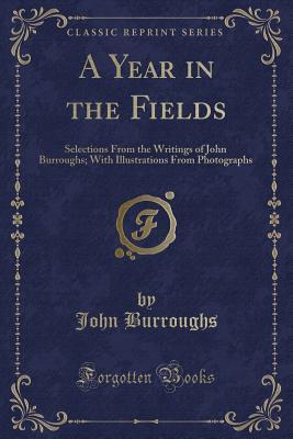 Download A Year in the Fields: Selections from the Writings of John Burroughs; With Illustrations from Photographs (Classic Reprint) - John Burroughs file in PDF