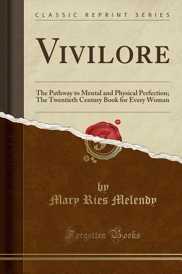 Read Vivilore: The Pathway to Mental and Physical Perfection; The Twentieth Century Book for Every Woman (Classic Reprint) - Mary Ries Melendy file in PDF
