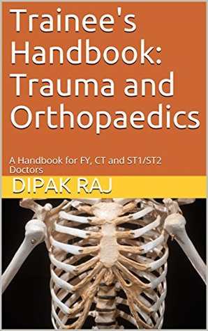 Read Trainee's Handbook: Trauma and Orthopaedics: A Handbook for FY, CT and ST1/ST2 Doctors - Dipak Raj | PDF
