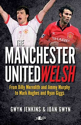 Read The Manchester United Welsh: From Billy Meredith and Jimmy Murphy to Mark Hughes and Ryan Giggs - Gwyn Jenkins file in ePub