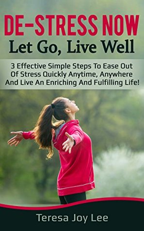 Read De-Stress Now, Let Go, Live Well: 3 effective simple steps to ease out of stress quickly anytime, anywhere and live an enriching and fulfilling life - Teresa Joy Lee file in ePub
