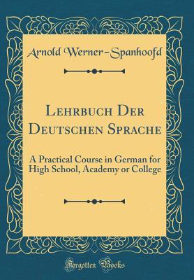 Full Download Lehrbuch Der Deutschen Sprache: A Practical Course in German for High School, Academy or College (Classic Reprint) - Arnold Werner-Spanhoofd file in ePub
