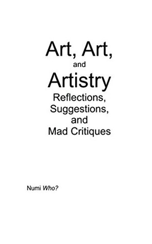 Read Art, Art, and Artistry: Reflections, Suggestions, and Mad Critiques (Columns on Art Book 1) - Numi Who? file in ePub