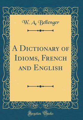 Full Download A Dictionary of Idioms, French and English (Classic Reprint) - William A. Bellenger | ePub