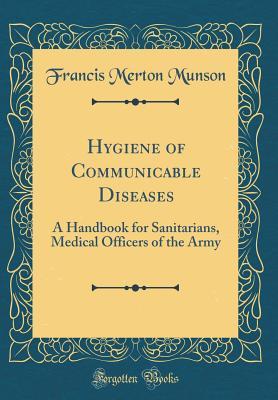 Download Hygiene of Communicable Diseases: A Handbook for Sanitarians, Medical Officers of the Army (Classic Reprint) - Francis Merton Munson | ePub