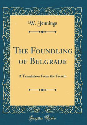 Download The Foundling of Belgrade: A Translation from the French (Classic Reprint) - W Jennings | ePub