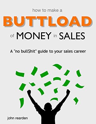 Full Download How to Make a Buttload of Money in Sales: A no bull$hit guide to your sales career - John Rearden file in PDF