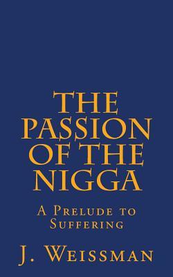 Read Online The Passion of the Nigga: A Prelude to Suffering - Judah Weissman file in PDF