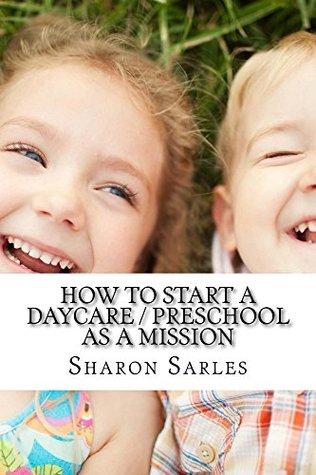 Read Online How to Start a Daycare / Preschool as a Mission: Your Most Important Mission Can Pay for Itself - Sharon Sarles file in PDF