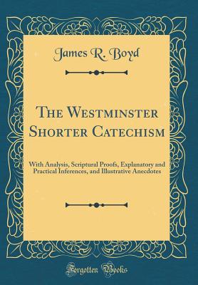 Download The Westminster Shorter Catechism: With Analysis, Scriptural Proofs, Explanatory and Practical Inferences, and Illustrative Anecdotes (Classic Reprint) - James R. Boyd | ePub