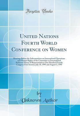 Read United Nations Fourth World Conference on Women: Hearings Before the Subcommittee on International Operations and Human Rights of the Committee in International Relations House of Representatives One Hundred Fourth Congress First Session, July 18, 1995 an - Unknown | PDF