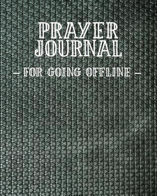 Full Download Prayer Journal for Going Offline: 3 Month Prayer Notebook to Write in While Not Being Online - Talk to God about Unplugging Your Computer and Phone Stylish 8 X 10 Christian Journal for Praying to Jesus Christian Praise and Worship Notebook (Prayer Jour -  | PDF