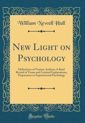 Read Online New Light on Psychology: Definitions of Various Authors; A Brief Recital of Terms and Limited Explanations, Preparatory to Experimental Psychology (Classic Reprint) - William Newell Hull file in ePub