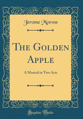 Read Online The Golden Apple: A Musical in Two Acts (Classic Reprint) - Jerome Moross | PDF