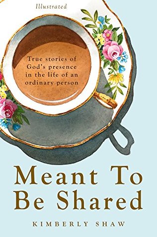 Read Online Meant To Be Shared : True stories of God's presence in the life of an ordinary person - Kimberly Shaw | ePub