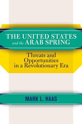 Read The United States and the Arab Spring: Threats and Opportunities in a Revolutionary Era - Mark L. Haas file in ePub
