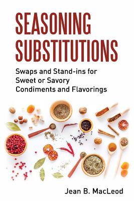 Read Seasoning Substitutions: Swaps and Stand-ins for Sweet or Savory Condiments and Flavorings - Jean B. MacLeod | PDF