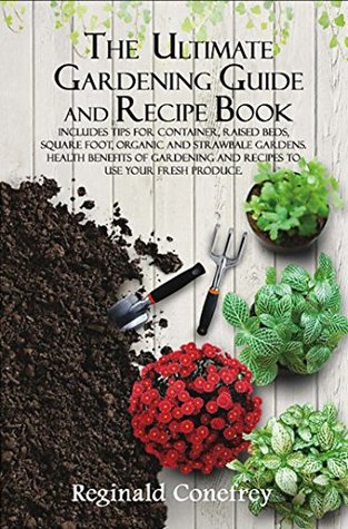 Read Online The Ultimate Gardening Guide and Recipe Book: Information on Container, Raised Beds, Square Foot, Organic and Straw Bale Gardens. Health Benefits of Gardening and Recipes to use your Fresh Produce. - Reginald Conefrey file in PDF