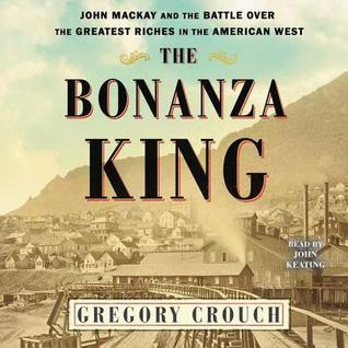 Download The Bonanza King: John MacKay and the Battle Over the Greatest Fortune in the American West - Gregory Crouch | PDF