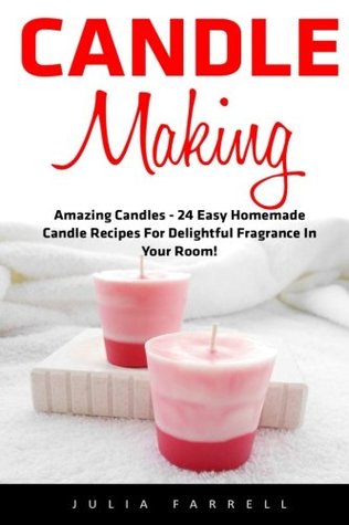 Download Candle Making: Amazing Candles - 24 Easy Homemade Candle Recipes For Delightful Fragrance In Your Room! (Candles, Candle Making, Aromatherapy) - Julia Farrell file in ePub
