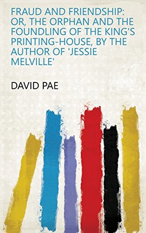 Download Fraud and Friendship: or The Orphan and the Foundling of the King's Printing-House, by the author of 'Jessie Melville' - David Pae file in ePub