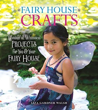Full Download Fairy House Crafts: Wonderful, Whimsical Projects for You and Your fairy House - Liza Gardner Walsh file in ePub