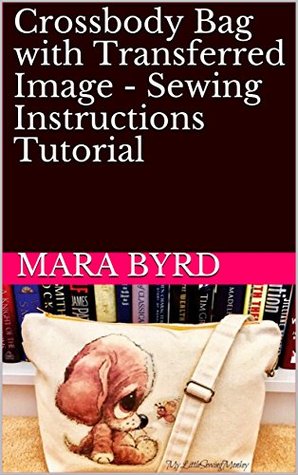 Full Download Crossbody Bag with Transferred Image - Sewing Instructions Tutorial - Mara Byrd file in PDF