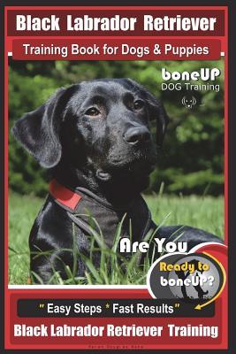 Read Black Labrador Retriever Training Book for Dogs & Puppies by Boneup Dog Training: Are You Ready to Bone Up? Easy Steps * Fast Results Black Labrador Retriever Training - Karen Douglas Kane file in ePub