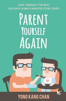 Read Parent Yourself Again: Love Yourself the Way You Have Always Wanted to Be Loved - Yong Kang Chan | ePub