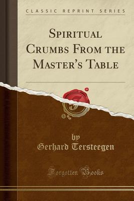 Full Download Spiritual Crumbs from the Master's Table (Classic Reprint) - Gerhard Tersteegen | PDF