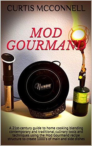 Read Mod Gourmand: A 21st-century guide to home cooking blending contemporary and traditional culinary tools and techniques using the Mod Gourmand recipe structure to create 1000's of main and side dishes - Curtis McConnell file in PDF