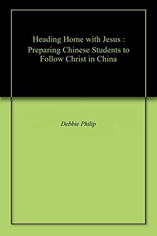 Full Download Heading Home with Jesus: Preparing Chinese Students to Follow Christ in China - Debbie D. Philip | ePub