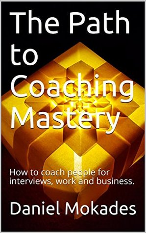 Download The Path to Coaching Mastery: How to coach people for interviews, work and business. - Daniel Mokades | ePub