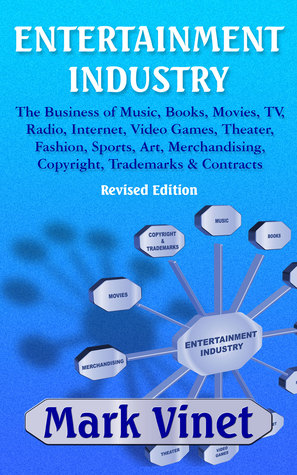 Read Online Entertainment Industry: The Business of Music, Books, Movies, TV, Radio, Internet, Video Games, Theater, Fashion, Sports, Art, Merchandising, Copyright, Trademarks & Contracts - Mark Vinet | ePub