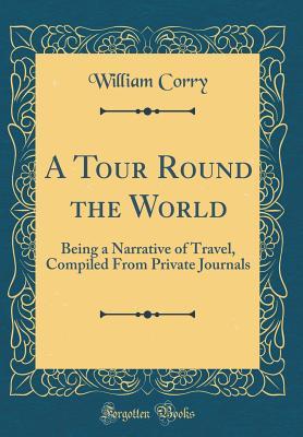 Read A Tour Round the World: Being a Narrative of Travel, Compiled from Private Journals (Classic Reprint) - William Corry file in ePub
