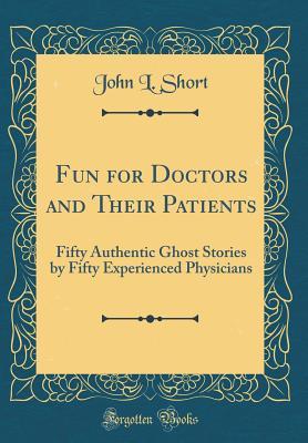 Download Fun for Doctors and Their Patients: Fifty Authentic Ghost Stories by Fifty Experienced Physicians (Classic Reprint) - John L. Short | ePub