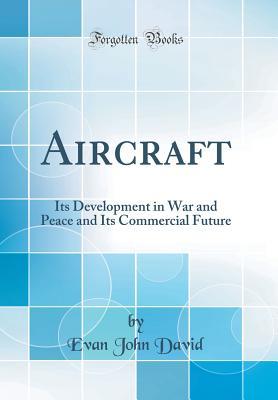 Full Download Aircraft: Its Development in War and Peace and Its Commercial Future (Classic Reprint) - Evan John David | ePub