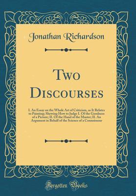 Read Online Two Discourses: I. an Essay on the Whole Art of Criticism, as It Relates to Painting; Shewing How to Judge I. of the Goodness of a Picture; II. of the Hand of the Master; II. an Argument in Behalf of the Science of a Connoisseur (Classic Reprint) - Jonathan Richardson | PDF