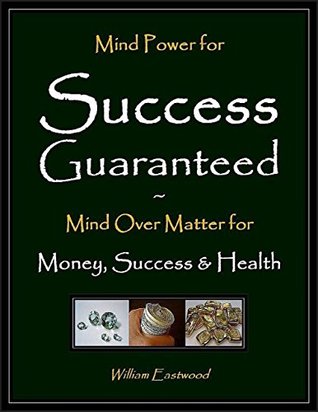 Read Online Mind Power for Success Guaranteed - Mind Over Matter for Money, Success & Health - William Eastwood file in PDF
