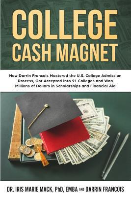 Read College Cash Magnet: How Darrin Francois Mastered the U.S. College Admission Process, Got Accepted Into 91 Colleges and Won Millions of Dollars in Scholarships and Financial Aid - Iris Mack | ePub
