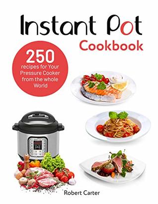 Read Instant Pot Cookbook: 250 recipes for Your Pressure Cooker from the whole World - Robert Carter | PDF
